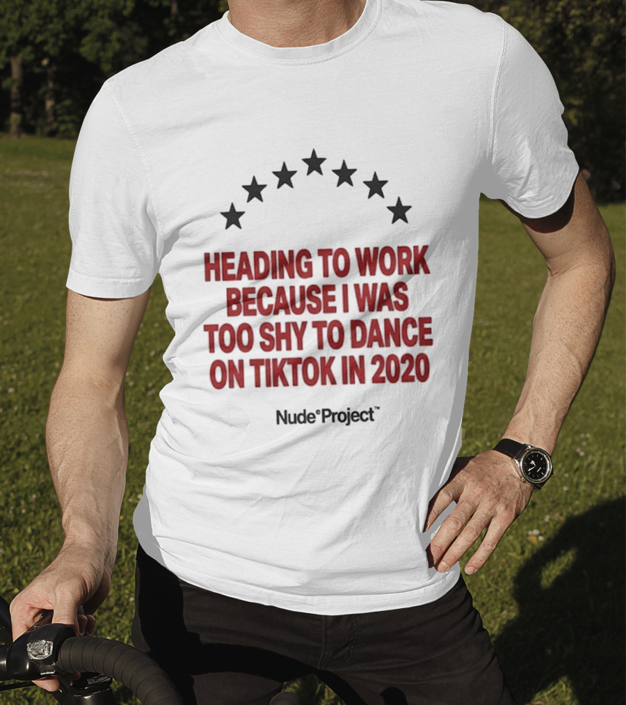 Heading To Work Because I Was Too Shy To Dance On TikTok In 2020 Nude Project T-Shirt