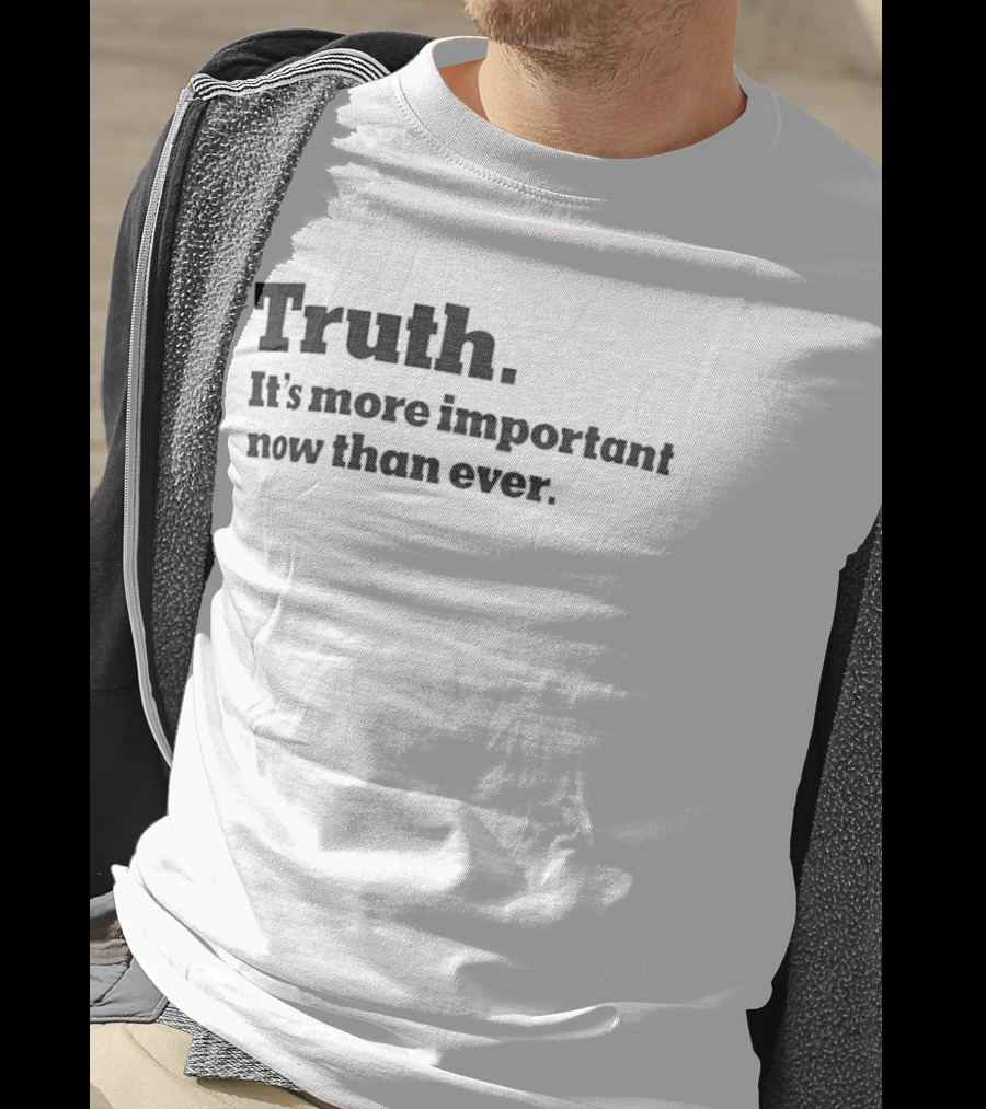 Truth It's More Important Now Than Ever T-Shirt