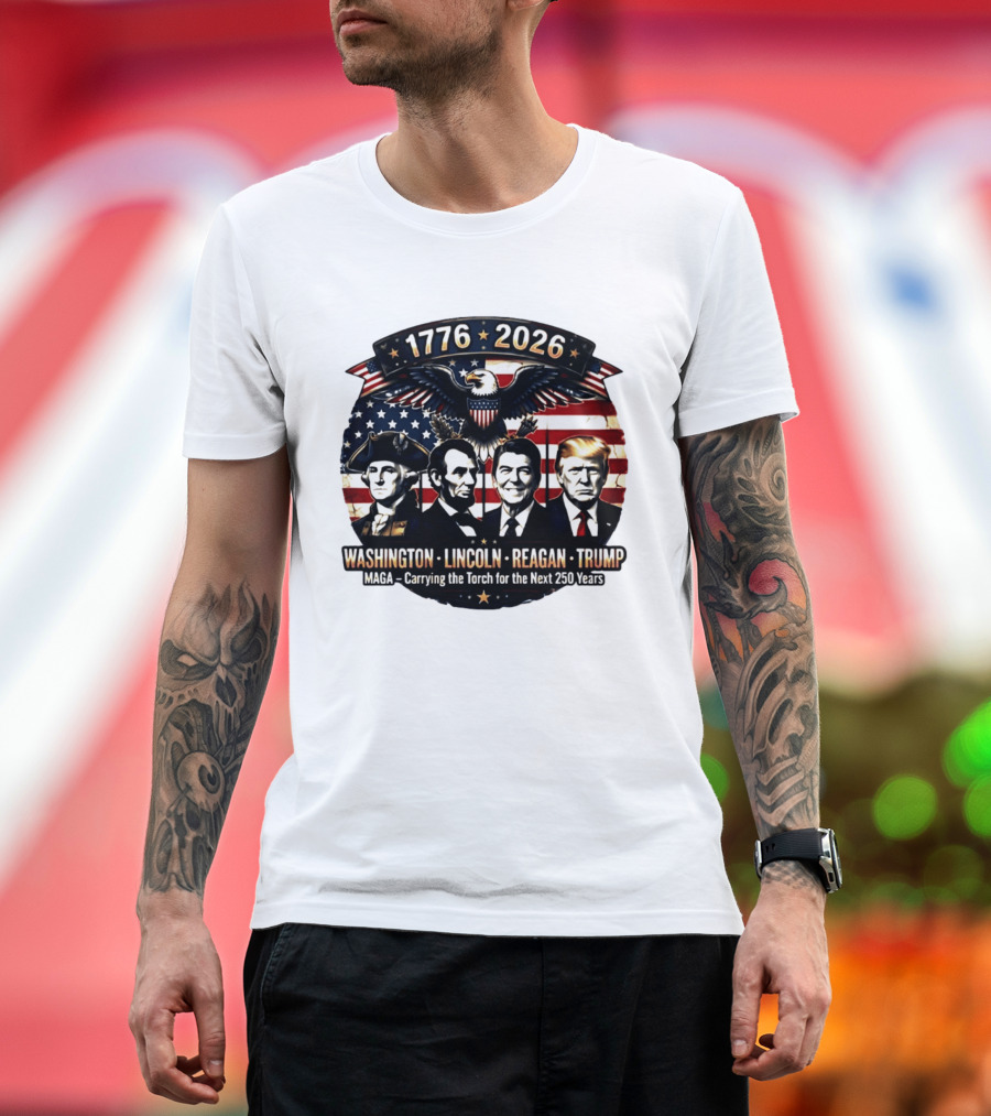 1776 2026 Washington Lincoln Reagan Trump MAGA Carrying The Torch For The Next 250 Years T-Shirt