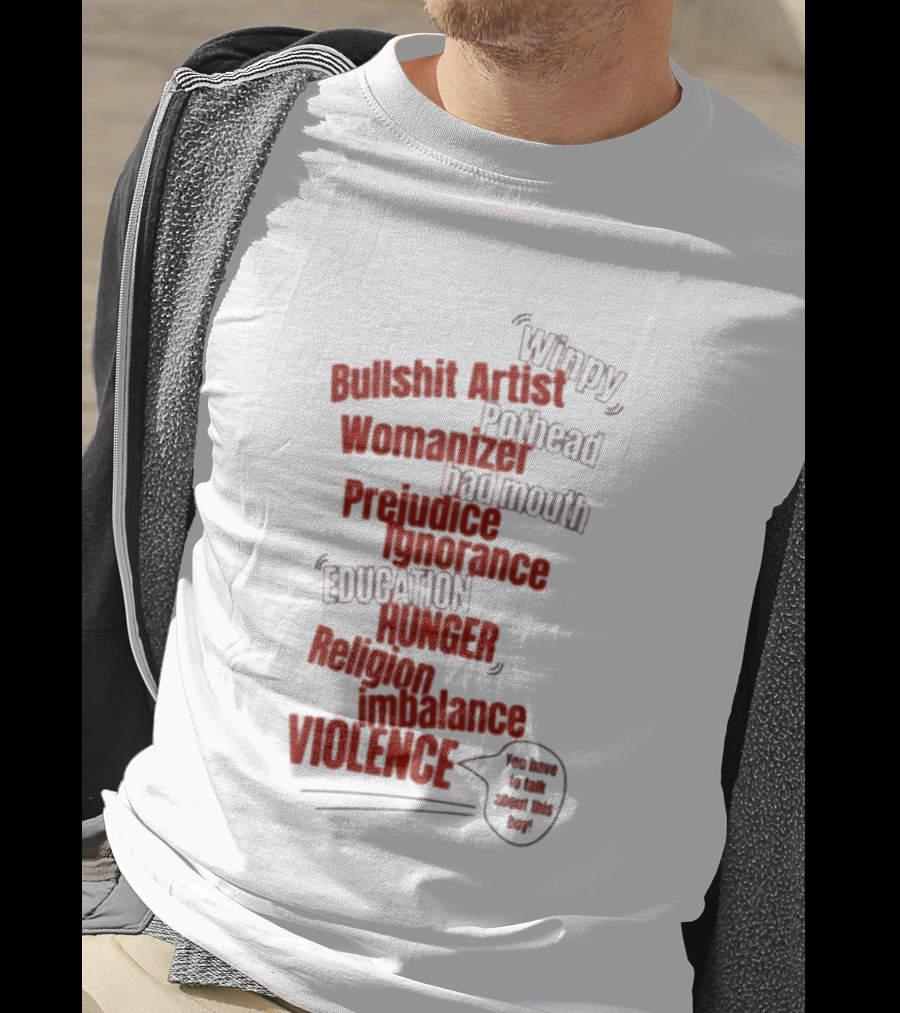 Bullshit Artist Pothead Womanizer Bad Mouth Prejudice Ignorance Education Hunger Religion Violence Winpy T-Shirt