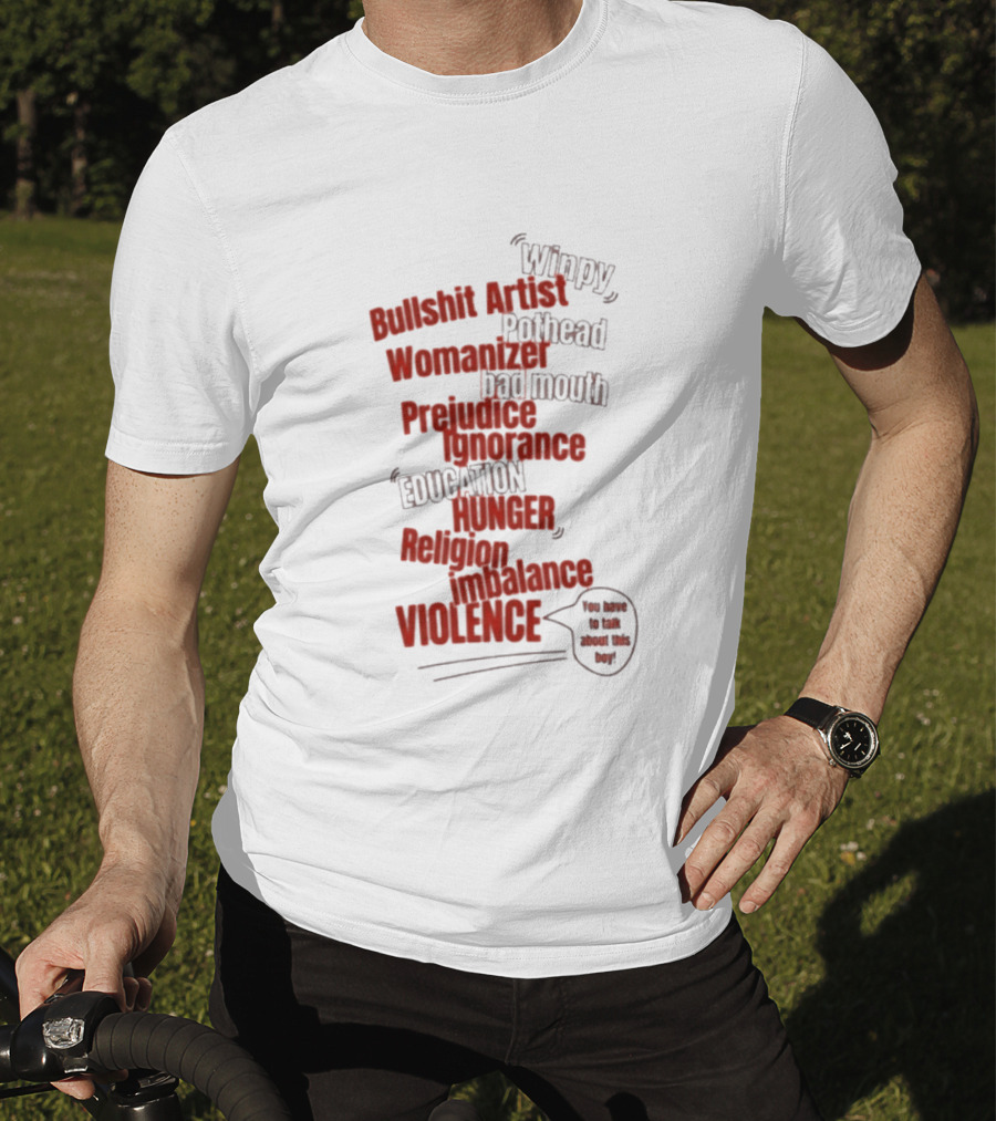 Bullshit Artist Pothead Womanizer Bad Mouth Prejudice Ignorance Education Hunger Religion Violence Winpy T-Shirt