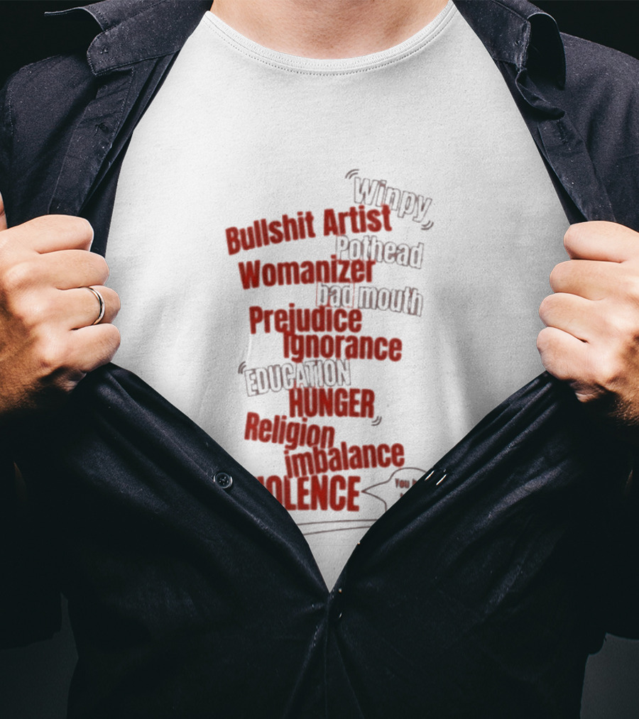Bullshit Artist Pothead Womanizer Bad Mouth Prejudice Ignorance Education Hunger Religion Violence Winpy T-Shirt