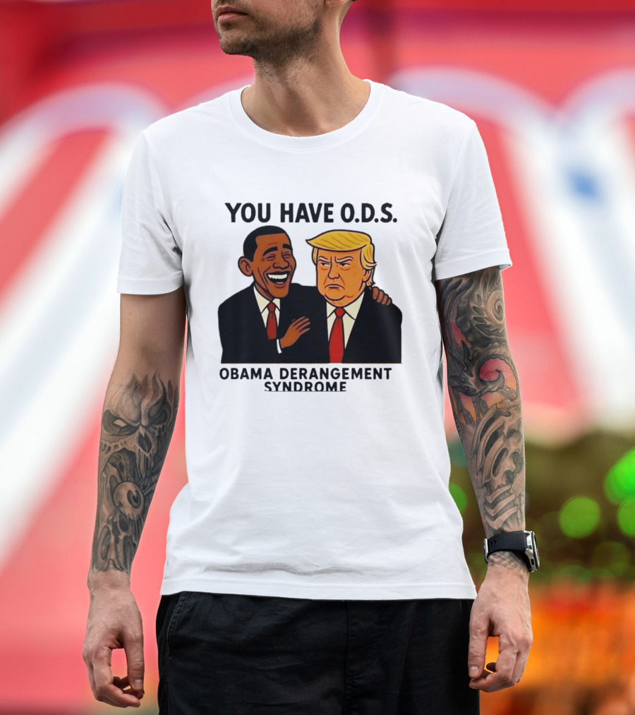 You Have ODS Obama Derangement Syndrome Trump T-Shirt