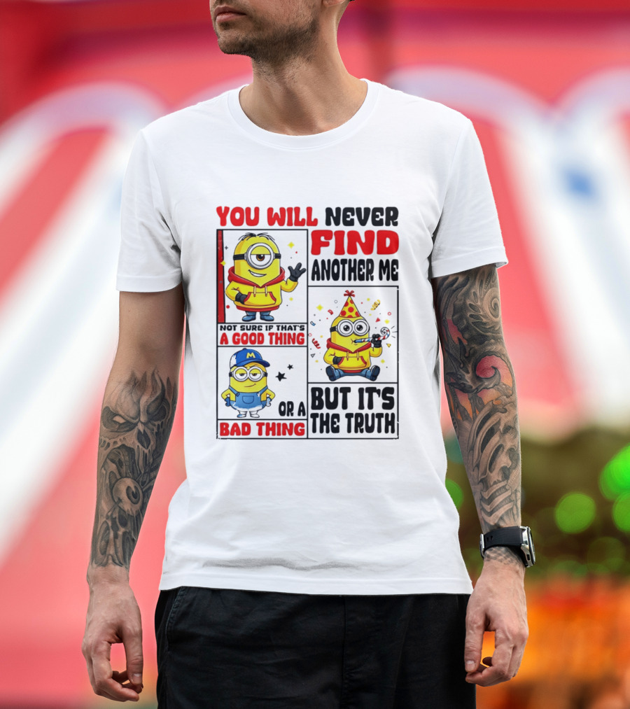 You Will Never Find Another Me Minions Not Sure If That's A Good Thing Or A Bad Thing But It's The Truth T-Shirt