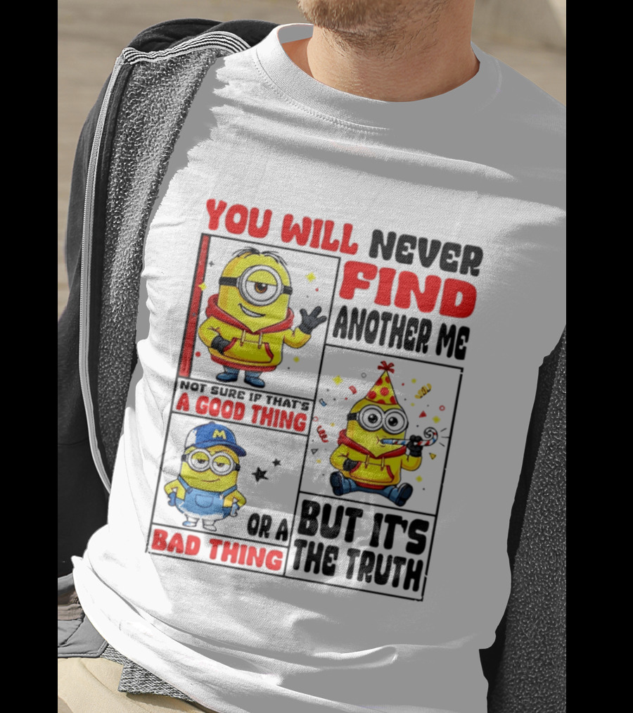 You Will Never Find Another Me Minions Not Sure If That's A Good Thing Or A Bad Thing But It's The Truth T-Shirt