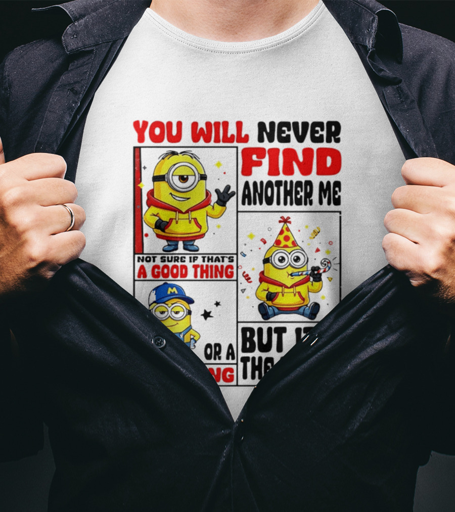 You Will Never Find Another Me Minions Not Sure If That's A Good Thing Or A Bad Thing But It's The Truth T-Shirt