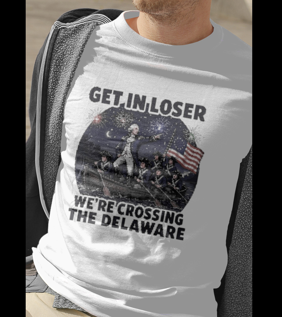 Get In Loser We're Crossing The Delaware 4th Of July T-Shirt