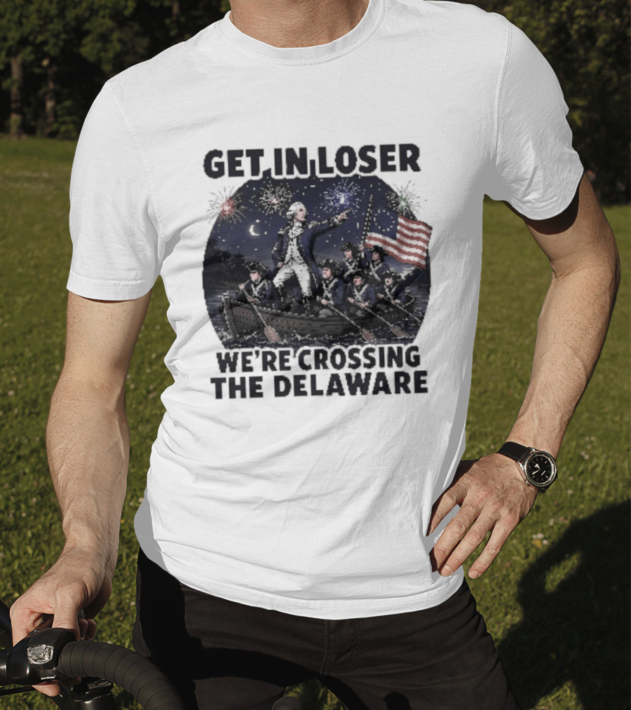 Get In Loser We're Crossing The Delaware 4th Of July T-Shirt