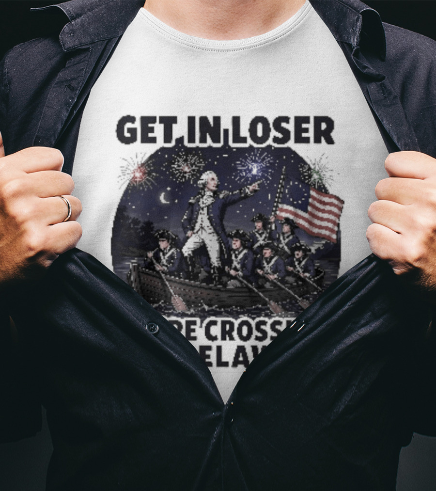 Get In Loser We're Crossing The Delaware 4th Of July T-Shirt