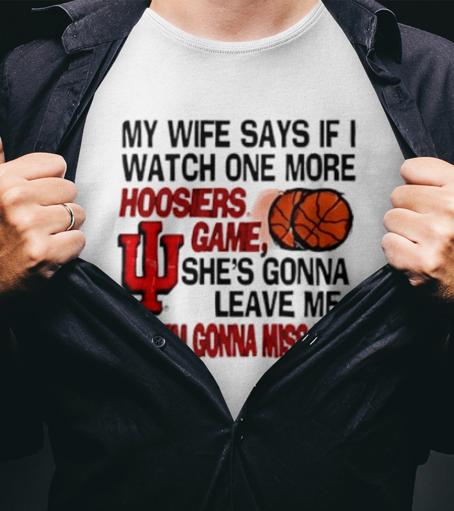 Indiana Hoosiers NCAA My Wife Says If I One More Hoosiers Game She's Gonna Leave Me And I'm Gonna Miss Her IU Basketball T-Shirt