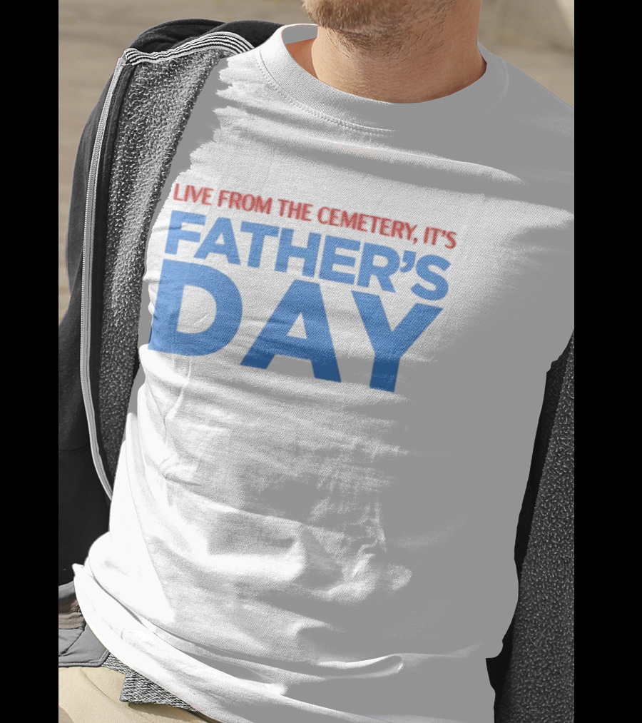 Live From The Cemetery It's Father's Day T-Shirt