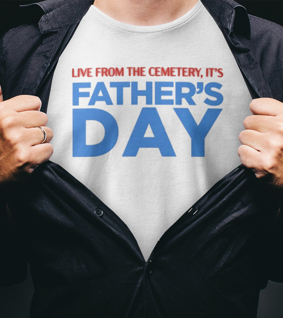 Live From The Cemetery It's Father's Day T-Shirt