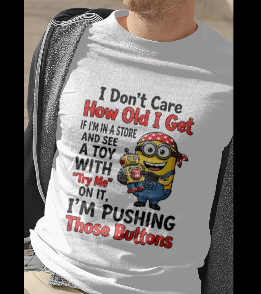 Minion I Don't Care How Old I Get If I'm In A Store And See A Toy With Try Me I'm Pushing Those Buttons T-Shirt