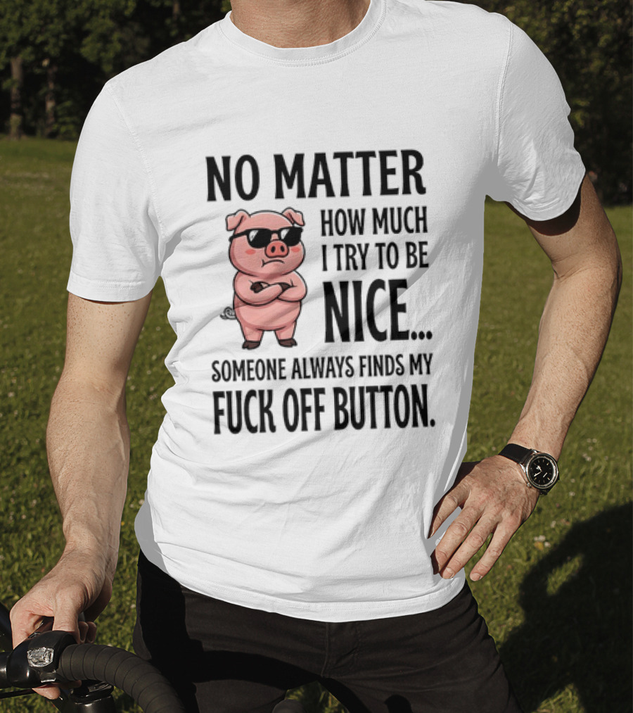 No Matter How Much I Try To Be Nice Pig Someone Always Finds My Fuck Off Button T-Shirt