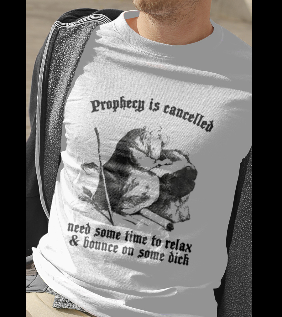 Prophecy Is Cancelled Need Some Time To Relax And Bounce On Some Dick Satirical T-Shirt