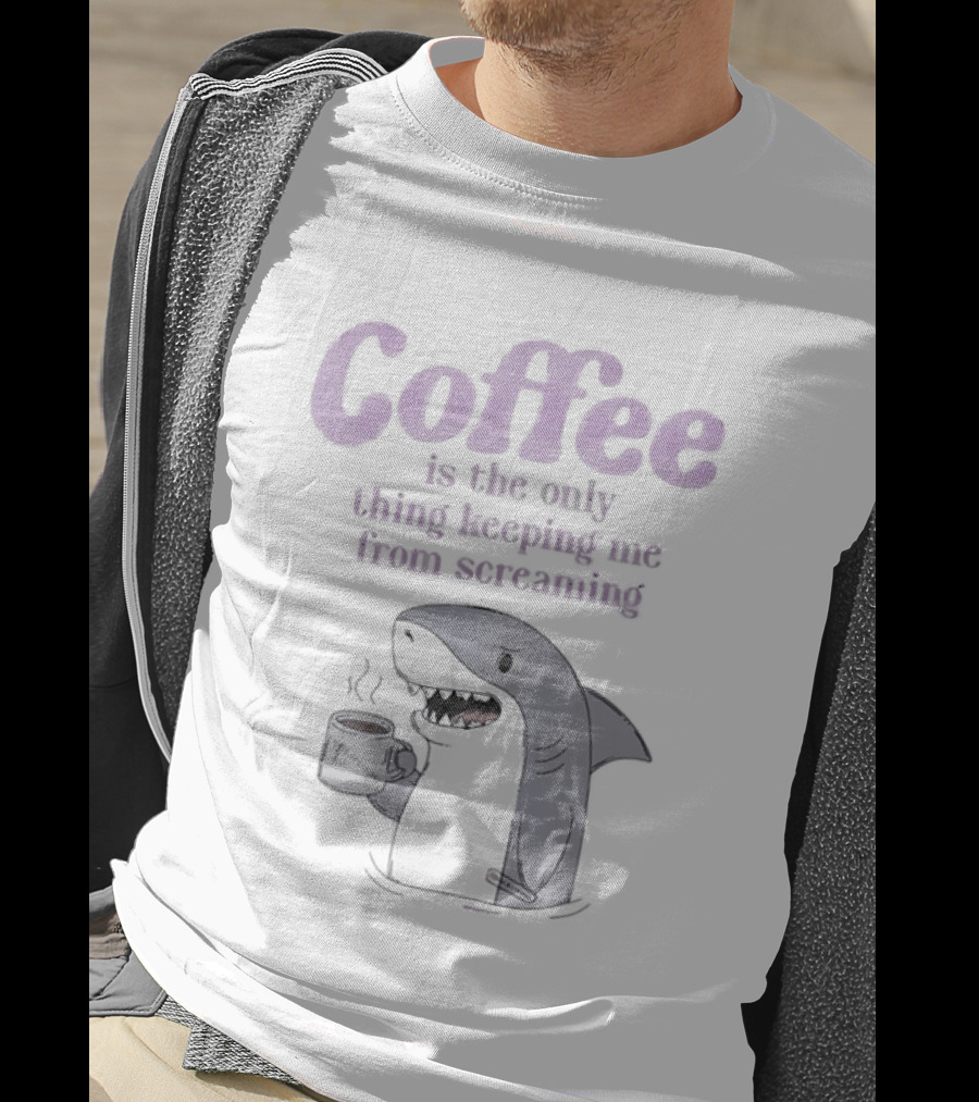 Coffee Is The Only Thing Keeping Me From Screaming With Shark And T-Shirt