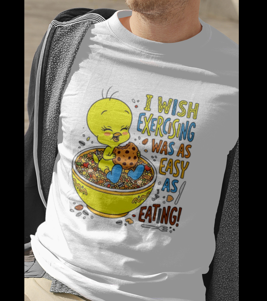 Tweety Bird I Wish Exercising Was As Easy As Eating T-Shirt