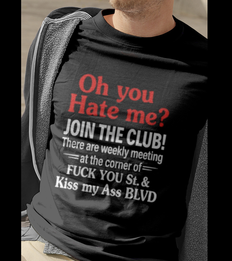 Oh You Hate Me Join The Club Weekly Meeting At Fuck You St Kiss My Ass BLVD T-Shirt