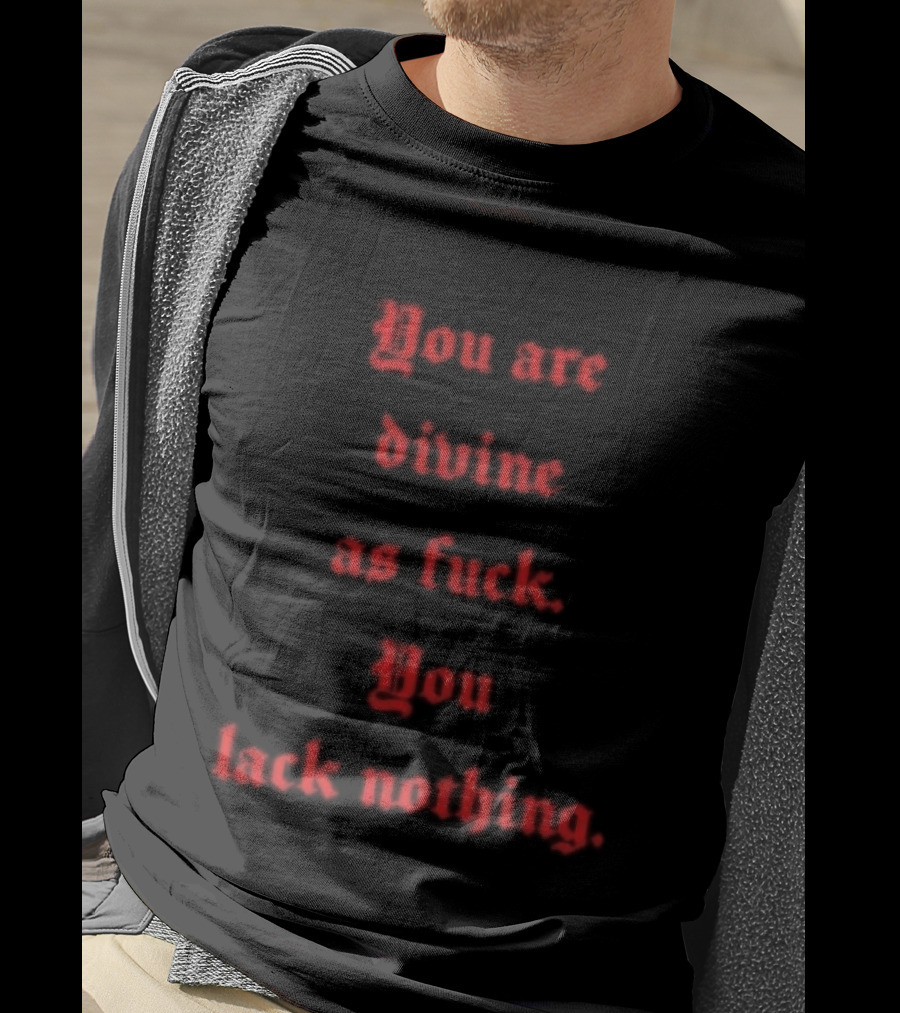 You Are Divine As Fuck You Lack Nothing Bold Empowerment T-Shirt