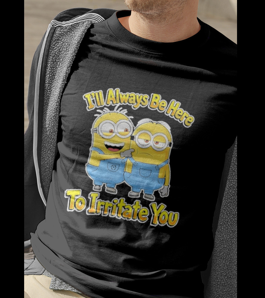 Minions I'll Always Be Here To Irritate You Despicable Me Friends T-Shirt
