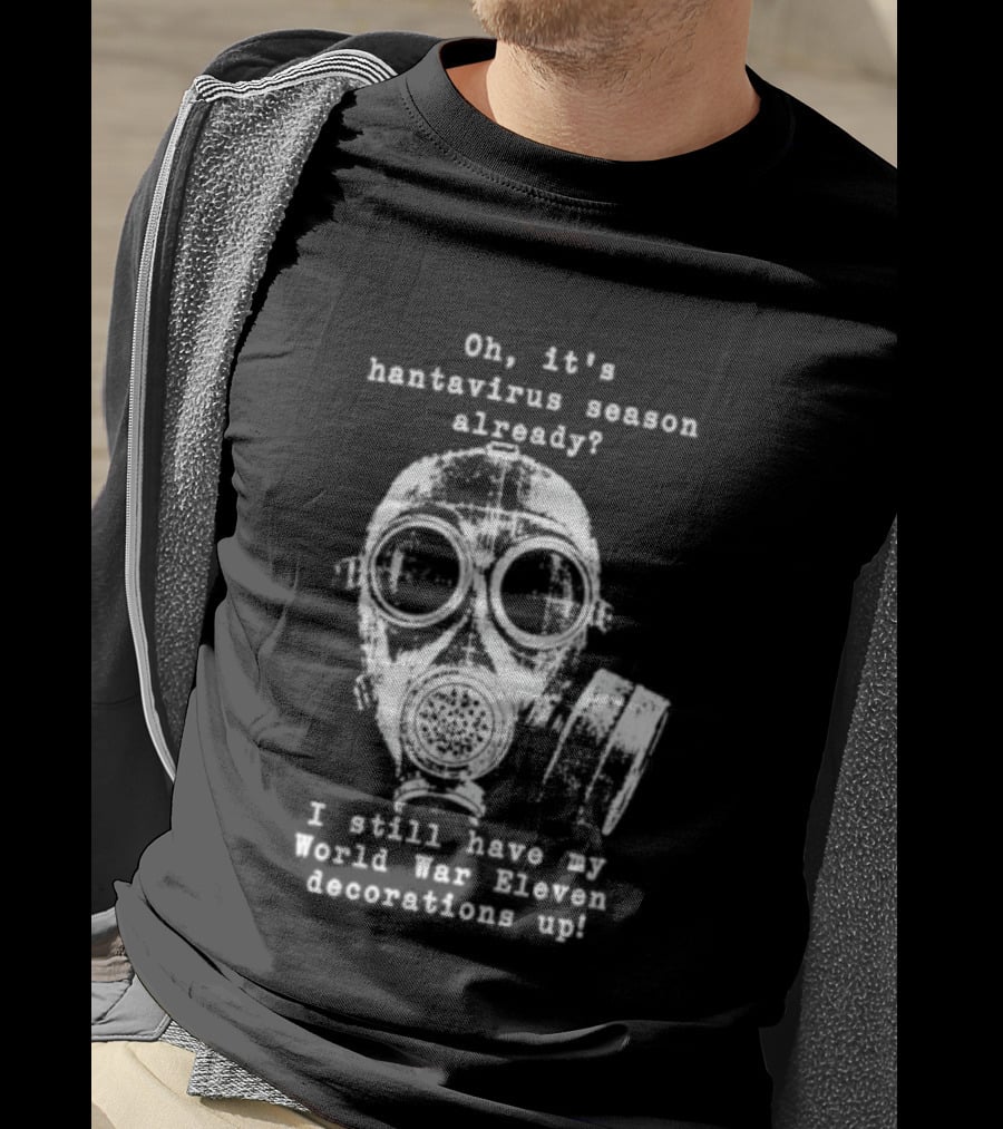 Oh It's Hantavirus Season Already I Still Have My World War Eleven Decorations Up T-Shirt