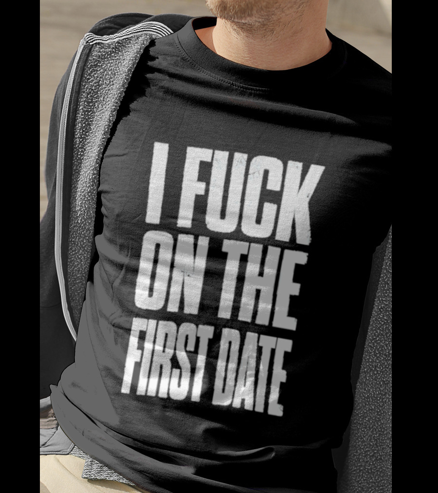 I Fuck On The First Date T-Shirt