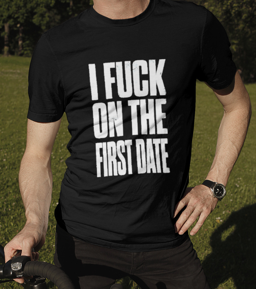 I Fuck On The First Date T-Shirt