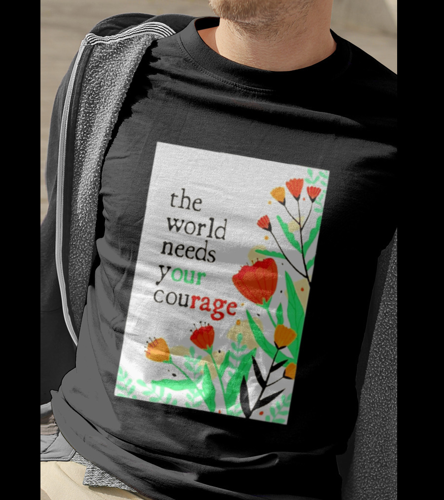 The World Needs Your Courage Floral Empowerment T-Shirt