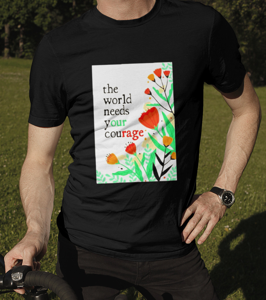 The World Needs Your Courage Floral Empowerment T-Shirt