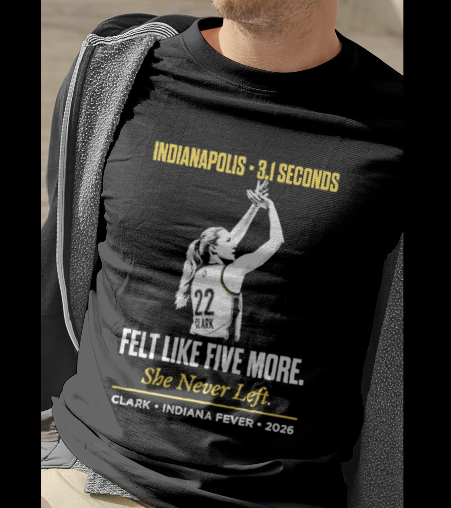 Indianapolis 3.1 Seconds Felt Like Five More She Never Left Clark Indiana Fever 2026 T-Shirt