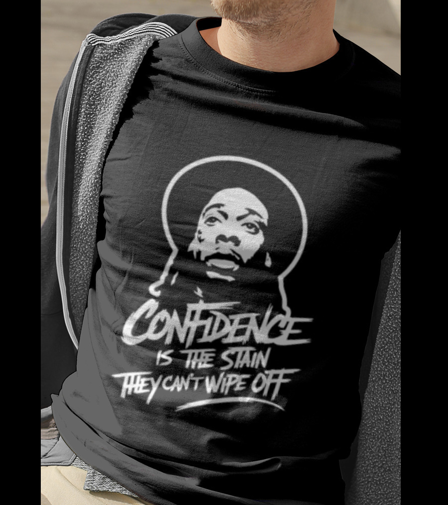 Confidence Is The Stain They Can't Wipe Off T-Shirt