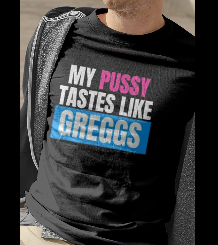 My Pussy Tastes Like Greggs T-Shirt