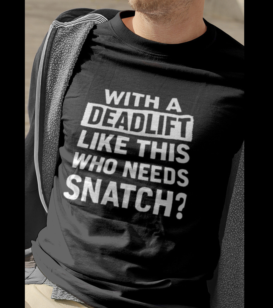 With A Deadlift Like This Who Needs Snatch T-Shirt