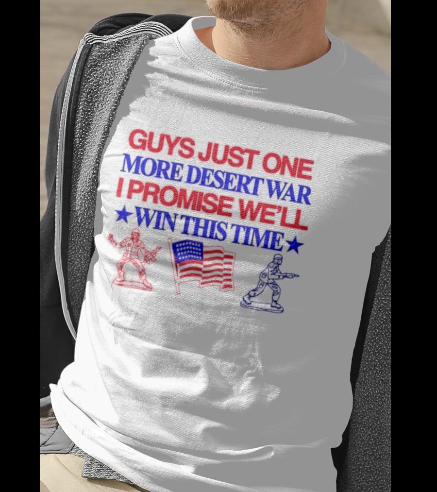 Guys Just One More Desert War I Promise We'll Win This Time With Soldiers And Flag T-Shirt