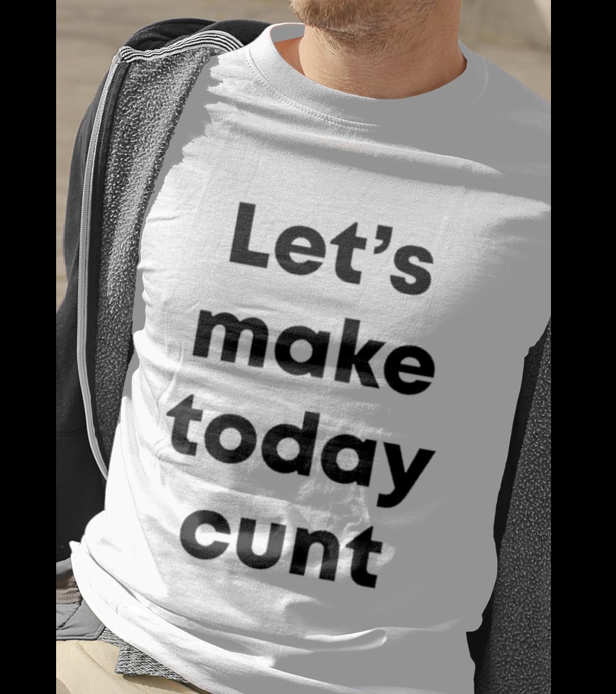 Let's Make Today Cunt T-Shirt