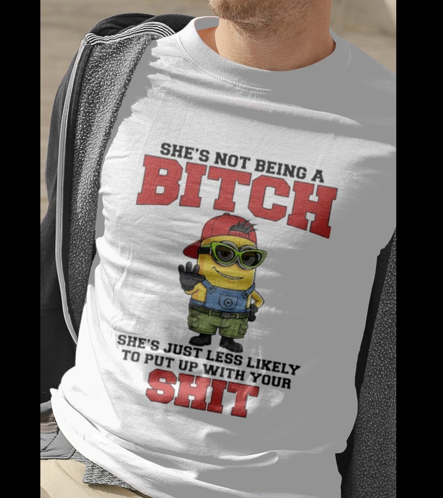 Minion She's Not Being A Bitch Less Likely To Put Up With Your Shit Bold Attitude T-Shirt