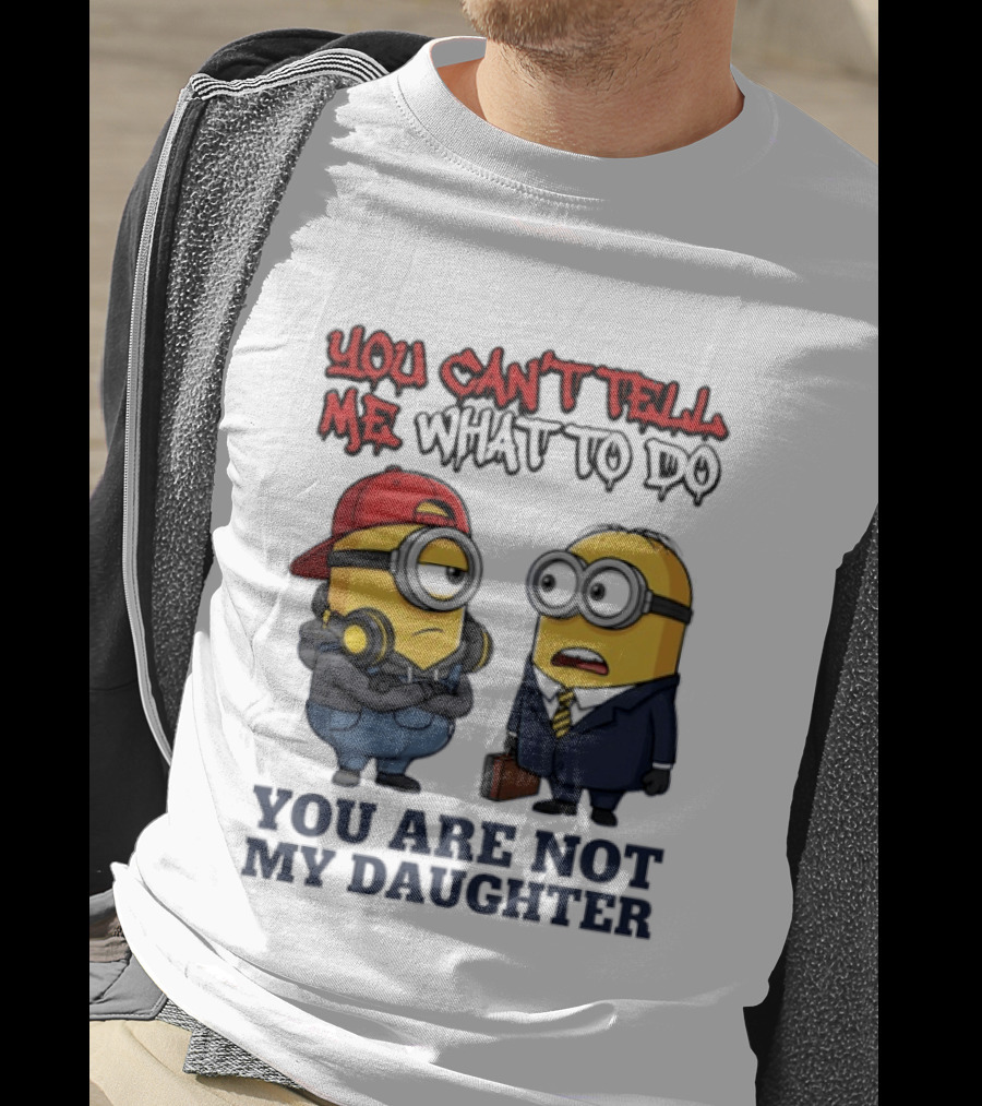 You Can't Tell Me What To Do You Are Not My Daughter Minions T-Shirt