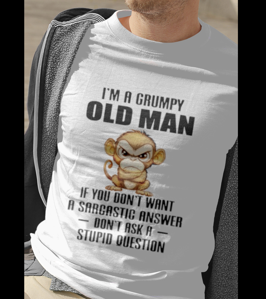 I'm A Grumpy Old Man Monkey If You Don't Want A Sarcastic Answer Don't Ask A Stupid Question T-Shirt