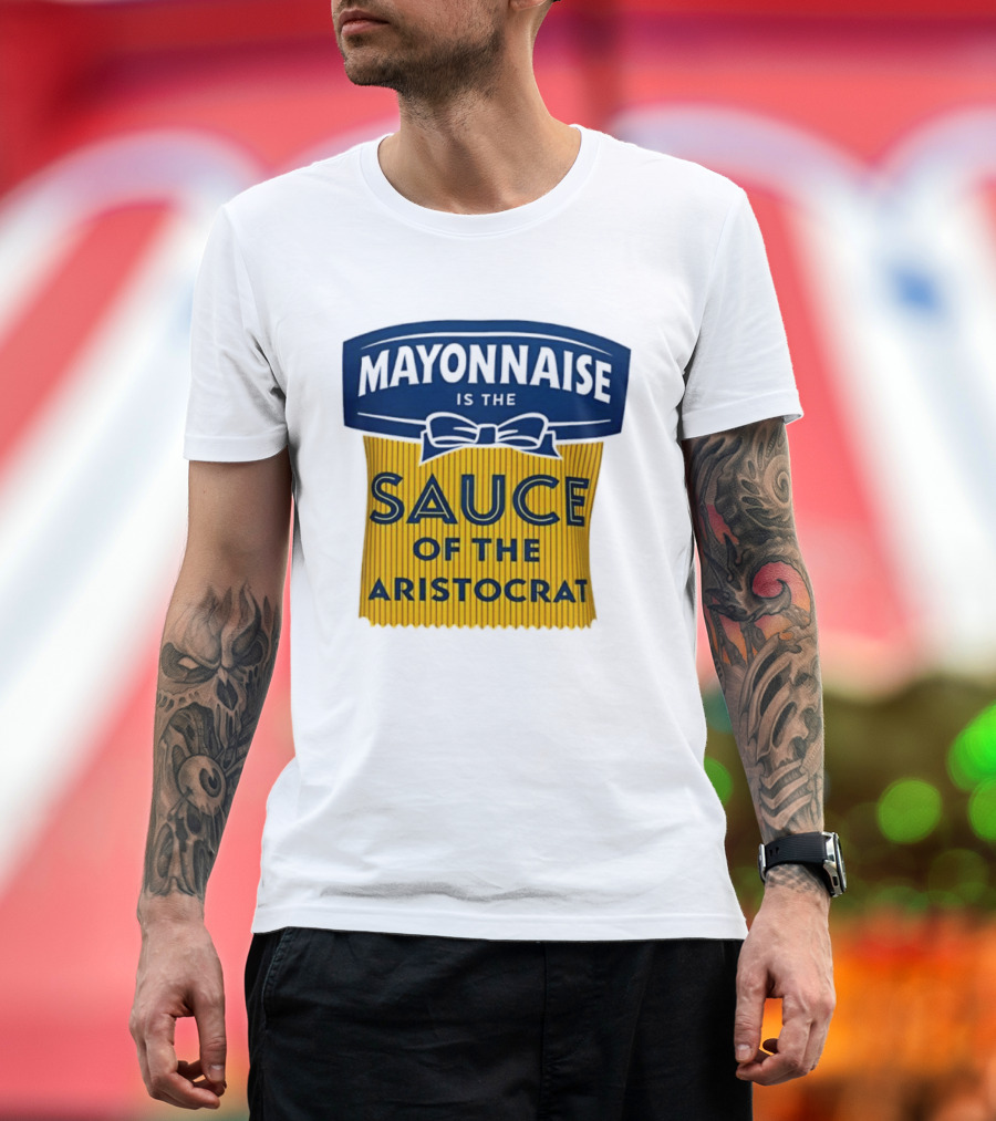 Mayonnaise Is The Sauce Of The Aristocrat T-Shirt