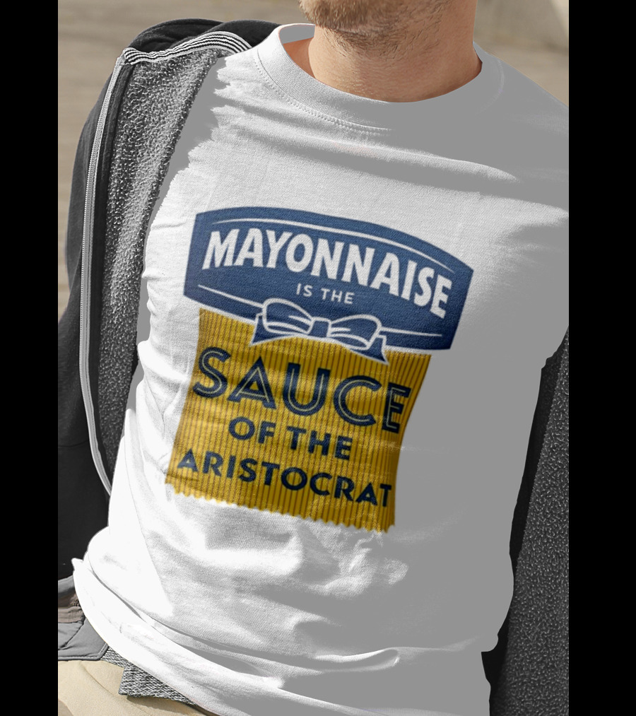 Mayonnaise Is The Sauce Of The Aristocrat T-Shirt