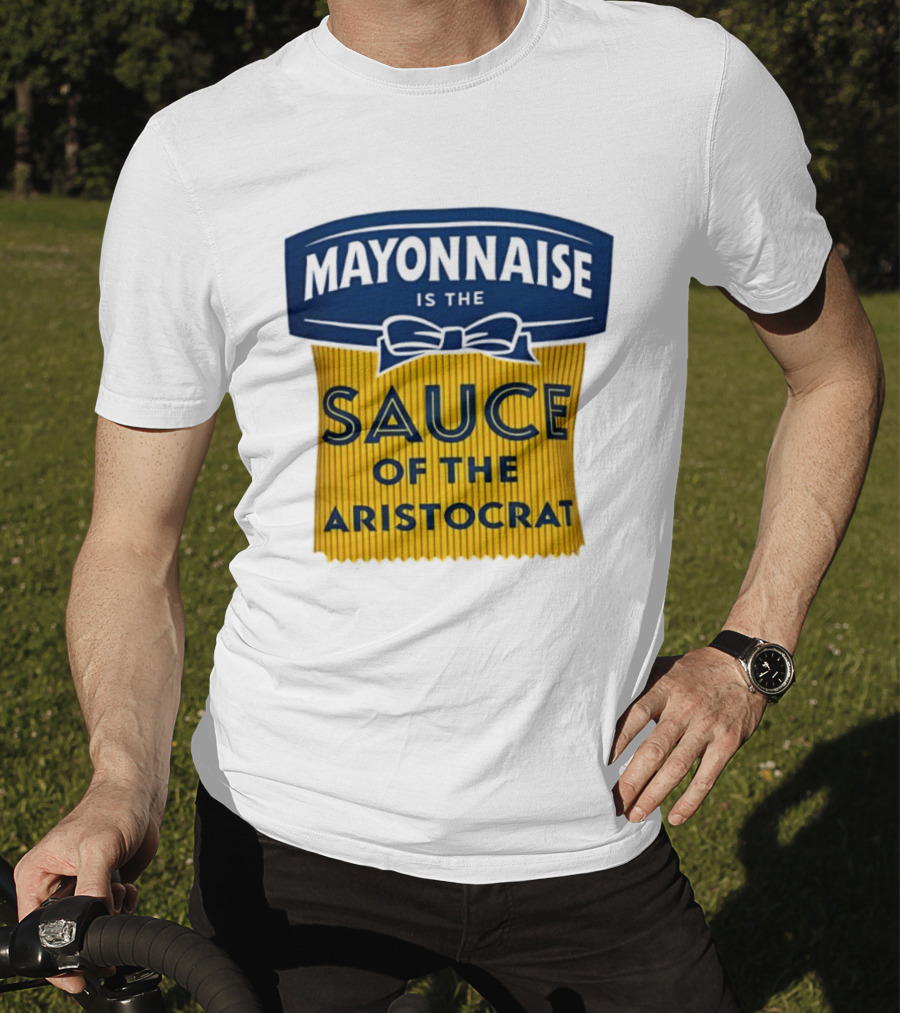 Mayonnaise Is The Sauce Of The Aristocrat T-Shirt