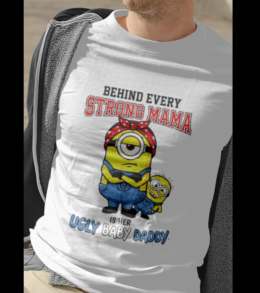 Behind Every Strong Mama Minion Ugly Baby Daddy T-Shirt
