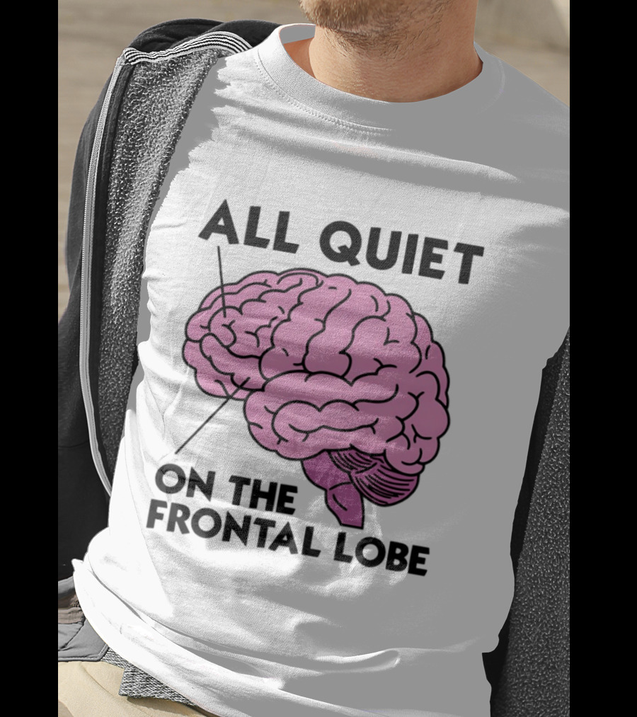 All Quiet On The Frontal Lobe Brain T-Shirt