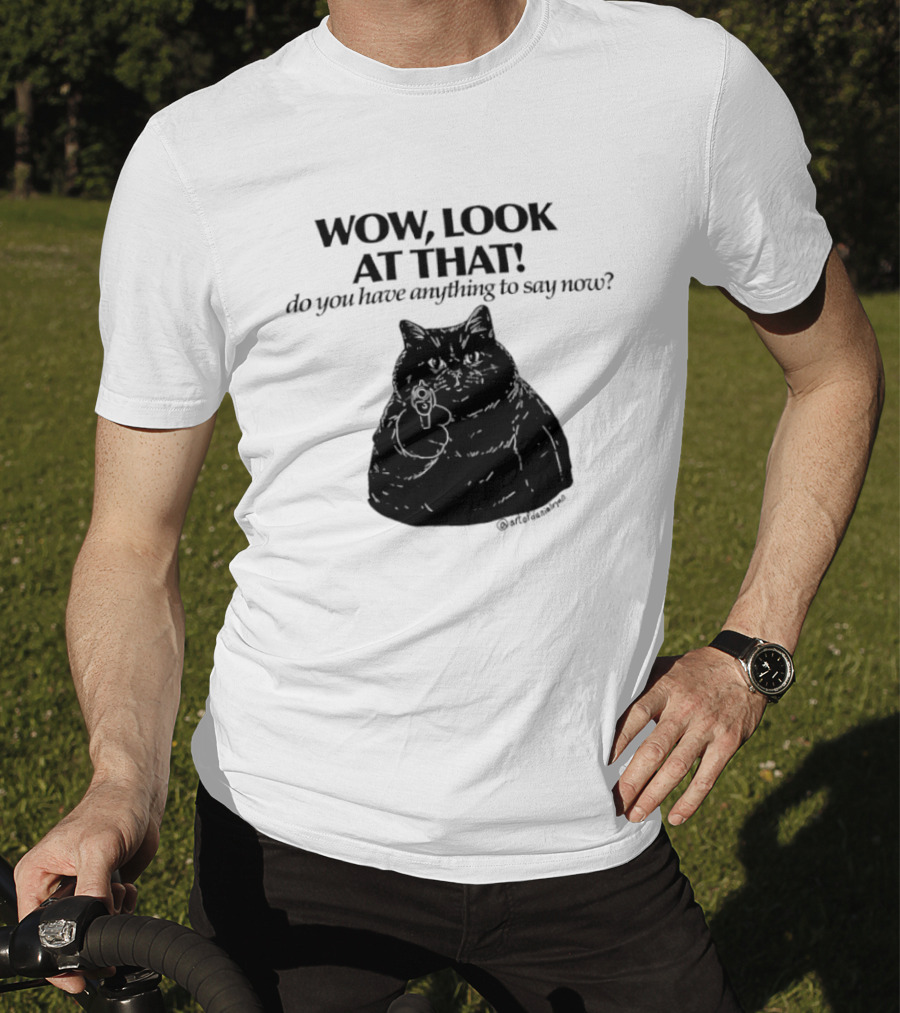 Wow Look At That Do You Have Anything To Say Now Cat T-Shirt