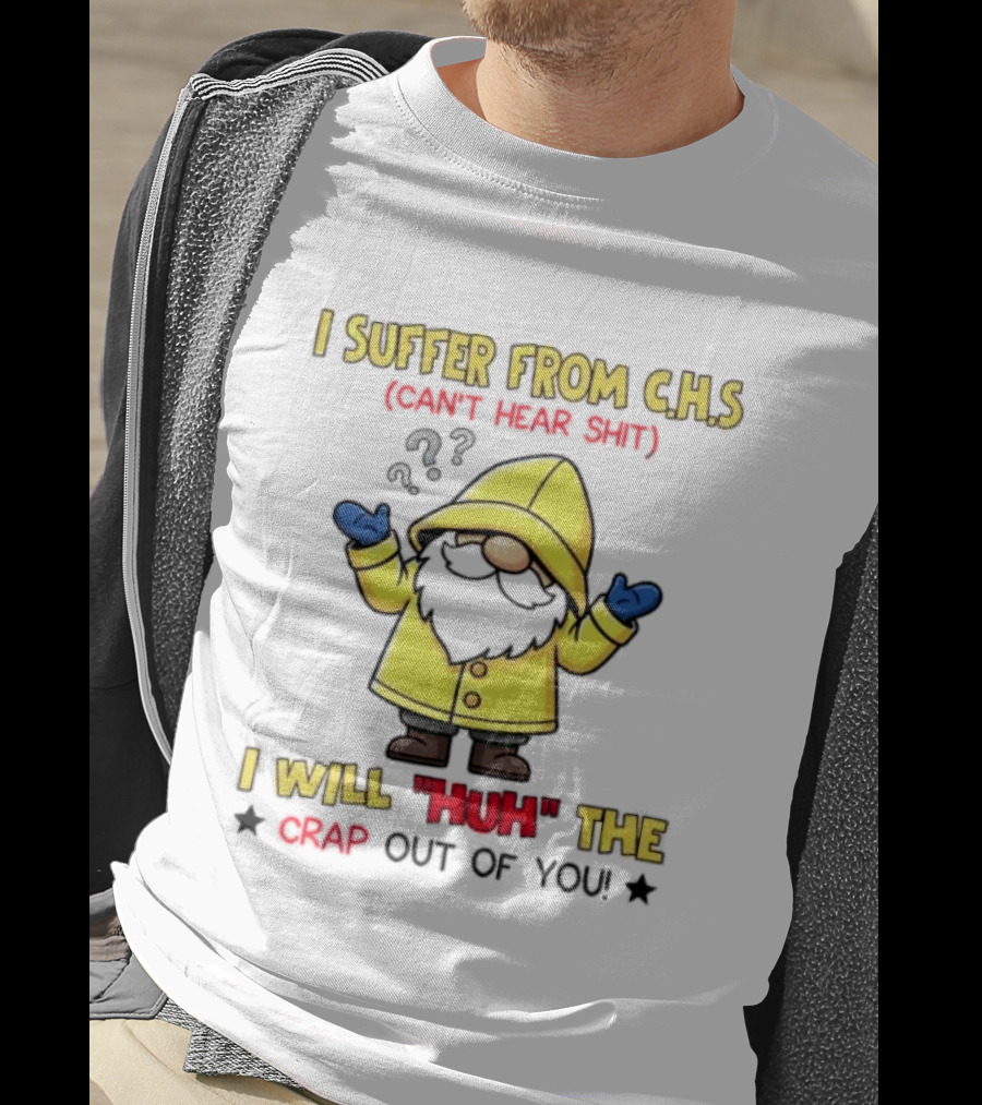 I Suffer From C.H.S Can't Hear Shit Gnome I Will Huh The Crap Out Of You T-Shirt