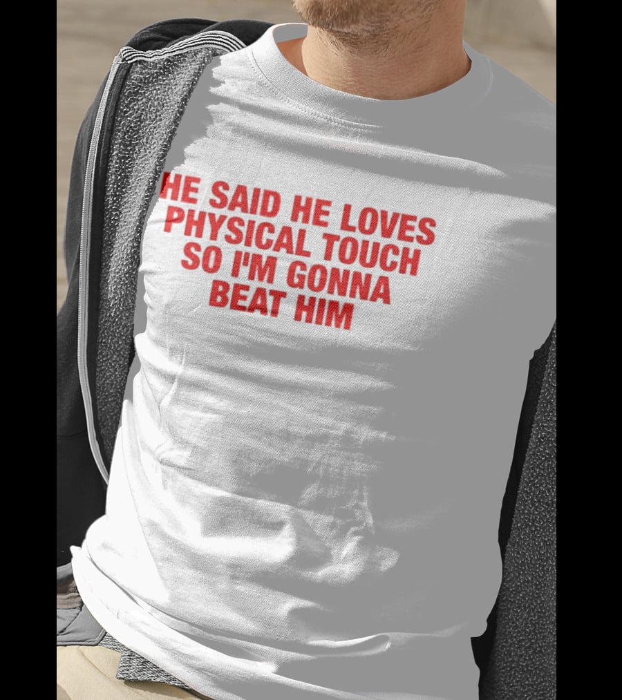 He Said He Loves Physical Touch So I'm Gonna Beat Him T-Shirt