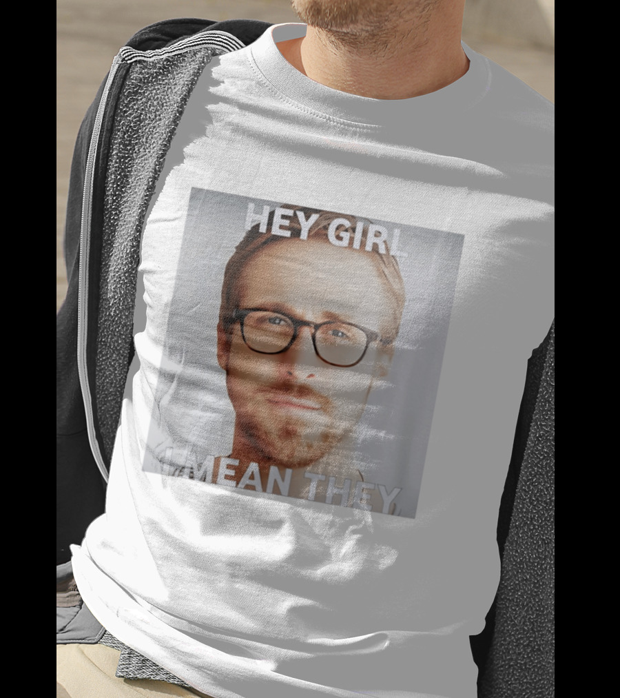Hey Girl I Mean They Ryan Gosling Meme T-Shirt