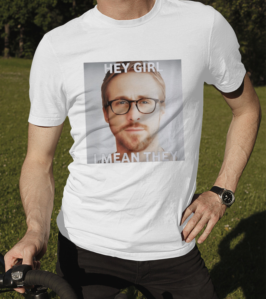 Hey Girl I Mean They Ryan Gosling Meme T-Shirt
