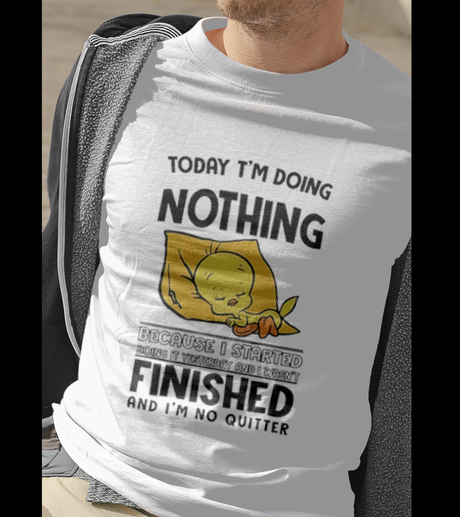 Today I'm Doing Nothing Because I Started Finished And I'm No Quitter T-Shirt