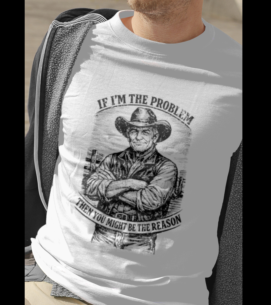 If I'm The Problem Then You Might Be The Reason Cowboy T-Shirt